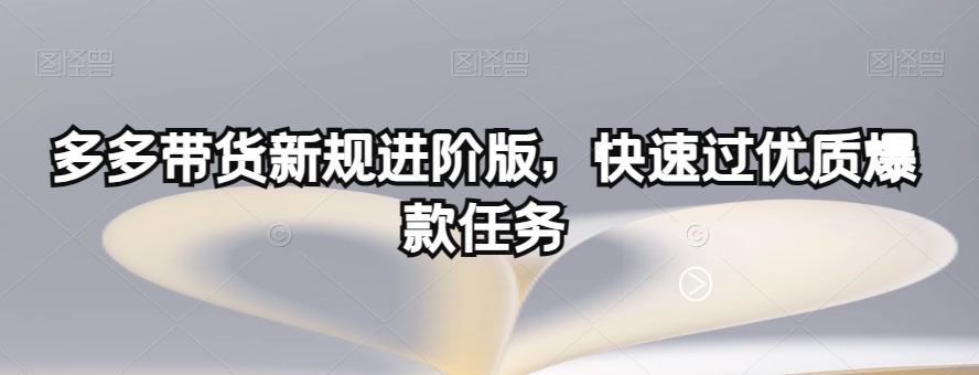 多多带货新规进阶版，快速过优质爆款任务-木石资源网