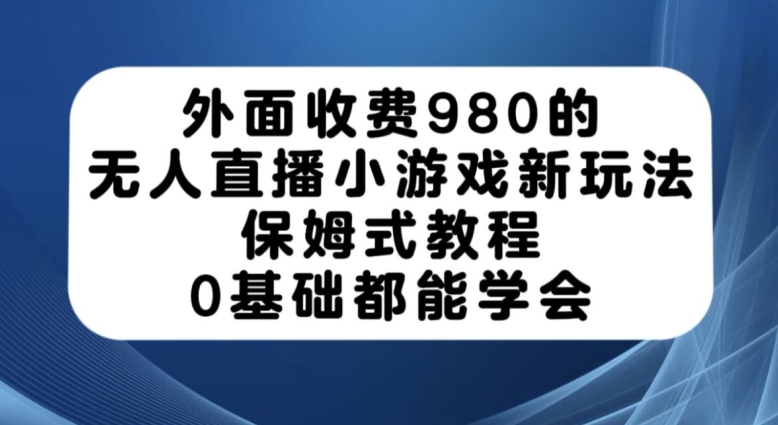 外面收费980的无人直播小游戏新玩法，保姆式教程，0基础都能学会【揭秘】-木石资源网