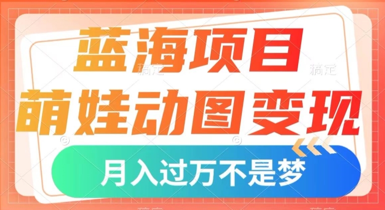 蓝海项目，萌娃动图变现，几分钟一个视频，小白也可直接入手，月入1w+【揭秘】-木石资源网