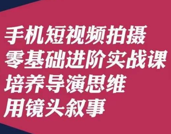 手机短视频拍摄零基础进阶实战课，培养导演思维用镜头叙事唐先生-木石资源网
