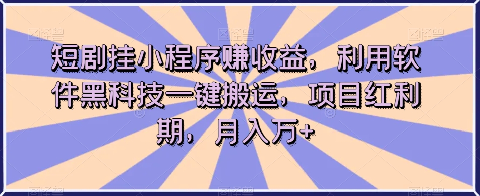 短剧挂小程序赚收益，利用软件黑科技一键搬运，项目红利期，月入万+【揭秘】-木石资源网