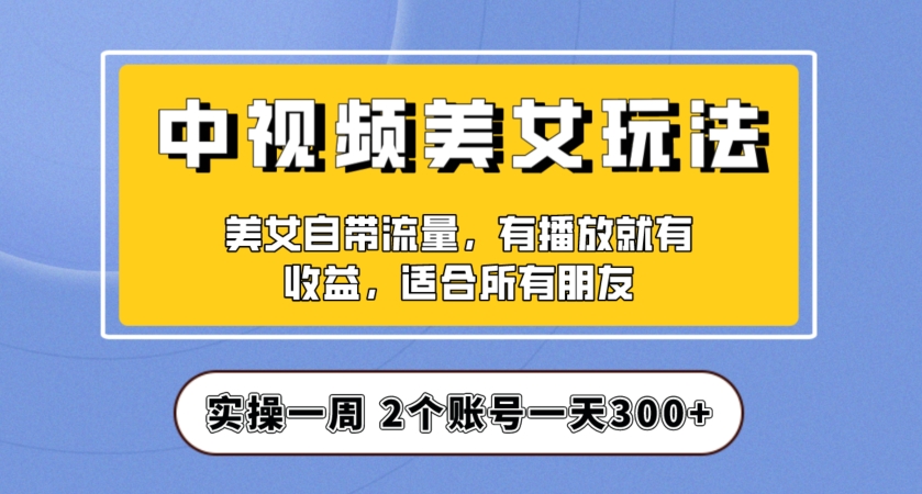 实操一天300+，中视频美女号项目拆解，保姆级教程助力你快速成单！【揭秘】-木石资源网