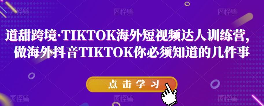 道甜跨境·TIKTOK海外短视频达人训练营，做海外抖音TIKTOK你必须知道的几件事-木石资源网