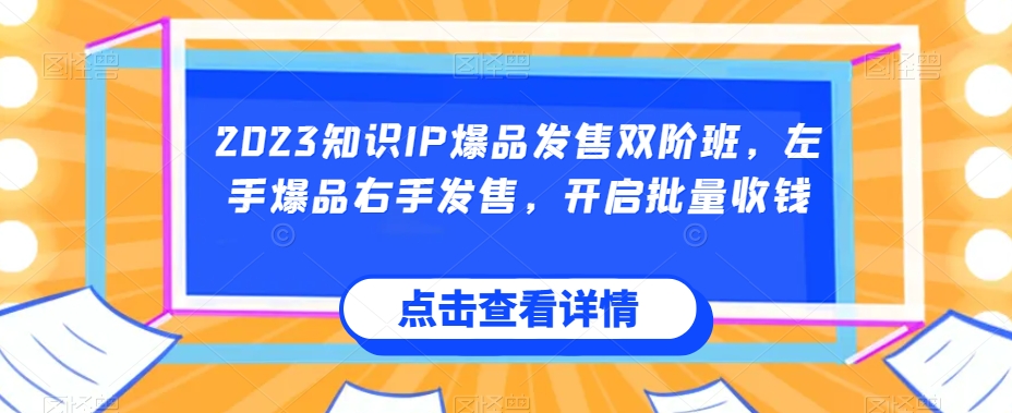 2023知识IP爆品发售双阶班，左手爆品右手发售，开启批量收钱-木石资源网