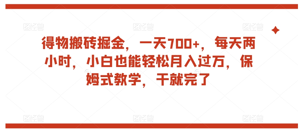 得物搬砖掘金，一天700+，每天两小时，小白也能轻松月入过万，保姆式教学，干就完了-木石资源网