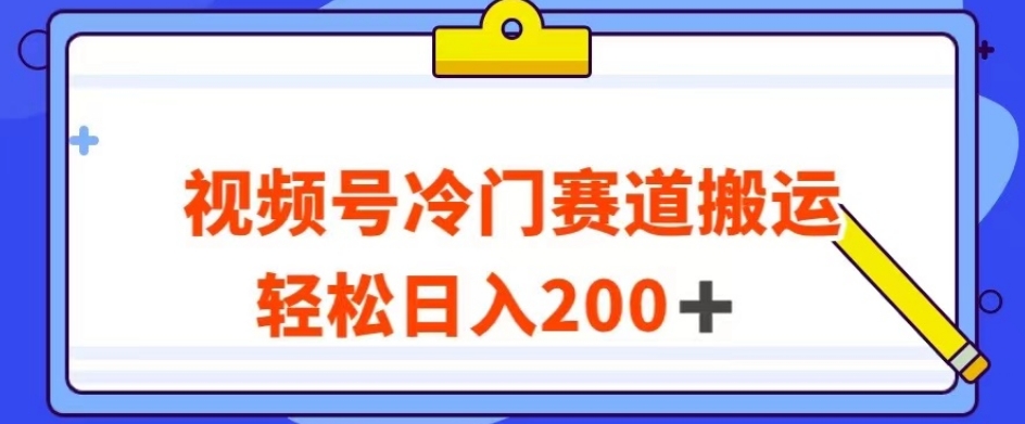 视频号最新冷门赛道搬运玩法，轻松日入200+【揭秘】-木石资源网