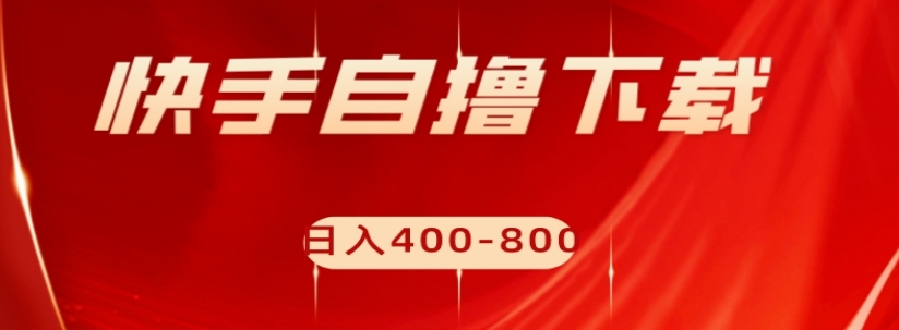 快手自撸下载项目，每天花一个小时，日入400-800【揭秘】-木石资源网