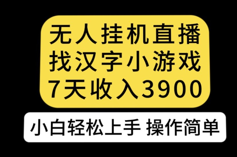 无人直播找汉字小游戏新玩法，7天收益3900，小白轻松上手人人可操作【揭秘】-木石资源网