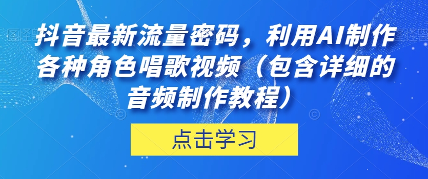 抖音最新流量密码，利用AI制作各种角色唱歌视频（包含详细的音频制作教程）【揭秘】-木石资源网