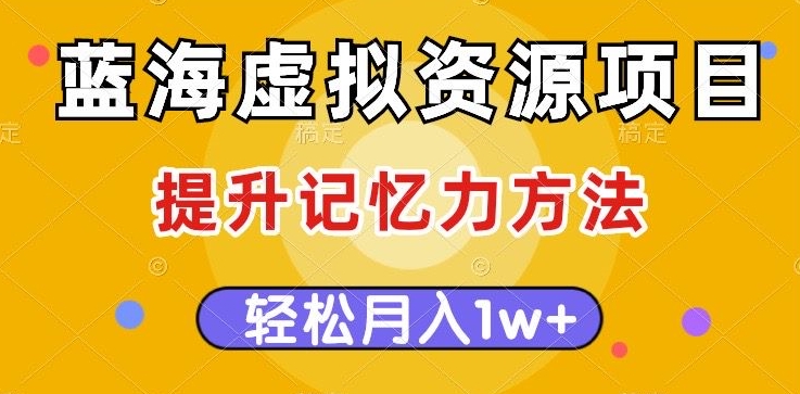 蓝海虚拟资源项目，提升记忆力方法，多种变现方式，轻松月入1w+【揭秘】-木石资源网