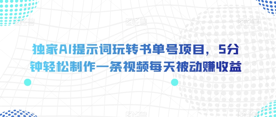 独家AI提示词玩转书单号项目，5分钟轻松制作一条视频每天被动赚收益【揭秘】-木石资源网