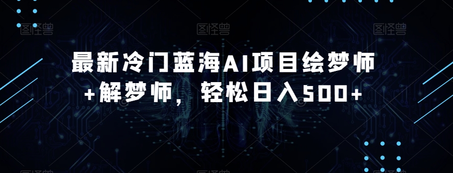 最新冷门蓝海AI项目绘梦师+解梦师，轻松日入500+【揭秘】-木石资源网