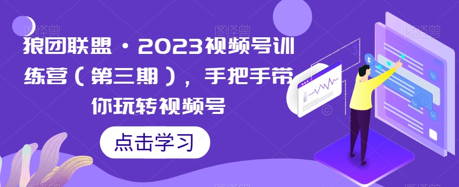 狼团联盟·2023视频号训练营（第三期），手把手带你玩转视频号-木石资源网