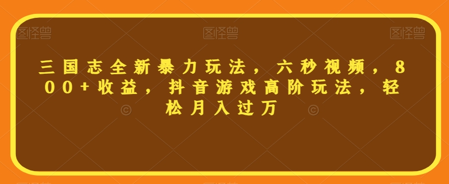 三国志全新暴力玩法，六秒视频，800+收益，抖音游戏高阶玩法，轻松月入过万【揭秘】-木石资源网