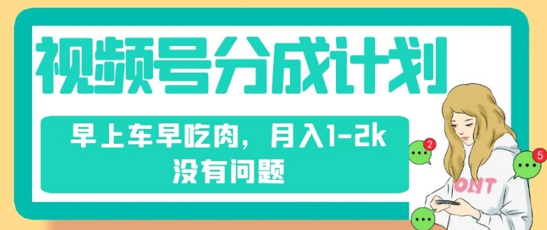 视频号分成计划，纯搬运不需要剪辑去重，早上车早吃肉，月入1-2k没有问题-木石资源网