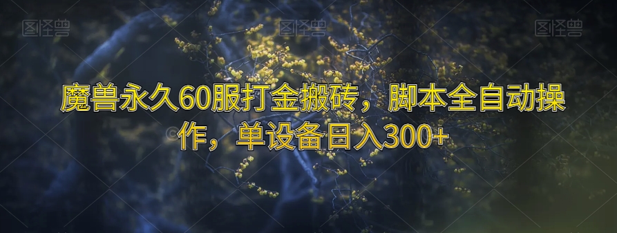 魔兽永久60服打金搬砖，脚本全自动操作，单设备日入300+【揭秘】-木石资源网