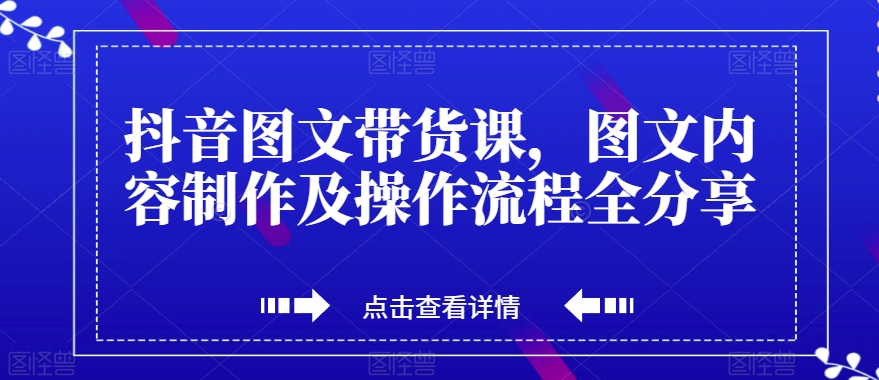 抖音图文带货课，图文内容制作及操作流程全分享-木石资源网