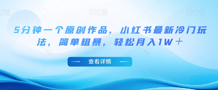 5分钟一个原创作品，小红书最新冷门玩法，简单粗暴，轻松月入1W＋【揭秘】-木石资源网