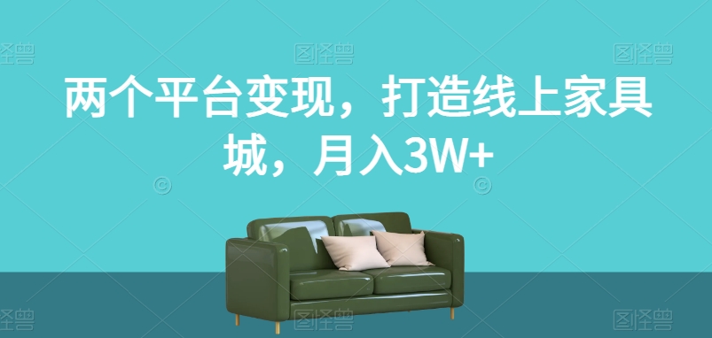 两个平台变现，打造线上家具城，月入3W+【揭秘】-木石资源网