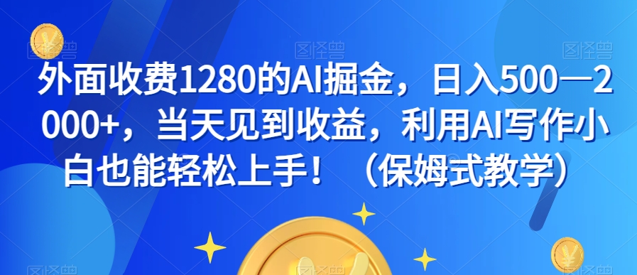 外面收费1280的AI掘金，日入500—2000+，当天见到收益，利用AI写作小白也能轻松上手！（保姆式教学）-木石资源网