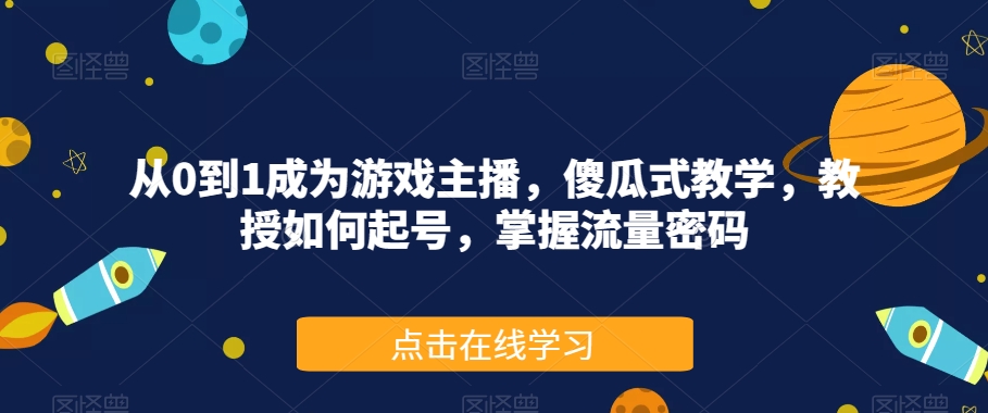 从0到1成为游戏主播，傻瓜式教学，教授如何起号，掌握流量密码-木石资源网