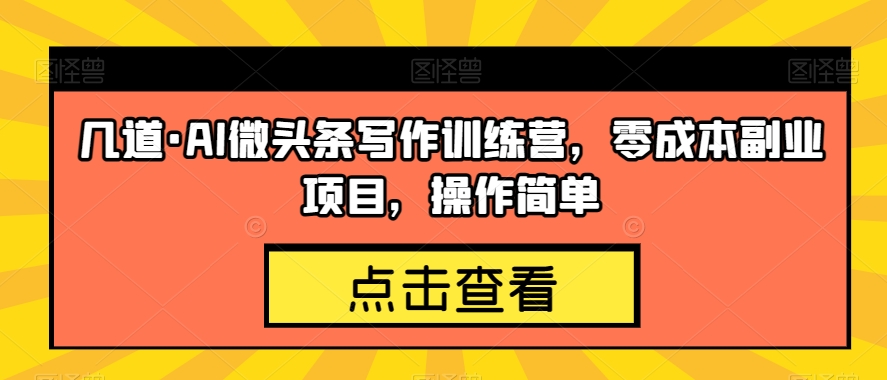 几道·AI微头条写作训练营，零成本副业项目，操作简单【揭秘】-木石资源网