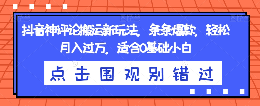 抖音神评论搬运新玩法，条条爆款，轻松月入过万，适合0基础小白【揭秘】-木石资源网