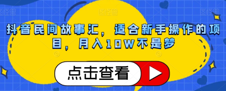 抖音民间故事汇，适合新手操作的项目，月入10W不是梦【揭秘】-木石资源网
