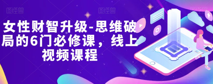 女性财智升级-思维破局的6门必修课，线上视频课程-木石资源网