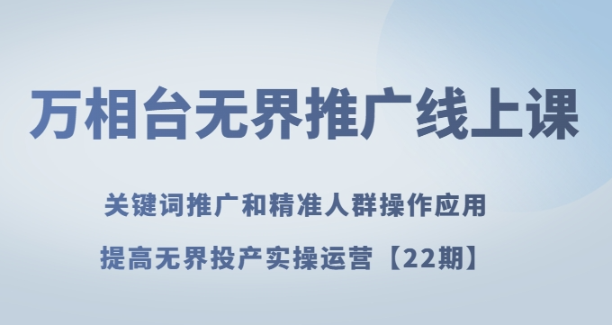 万相台无界推广线上课关键词推广和精准人群操作应用，提高无界投产实操运营【22期】-木石资源网