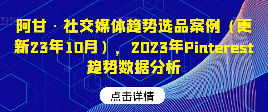阿甘·社交媒体趋势选品案例（更新23年10月），2023年Pinterest趋势数据分析-木石资源网