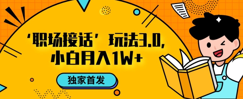 职场接话3.0玩法，小白易上手，暴力变现月入1w【揭秘】-木石资源网