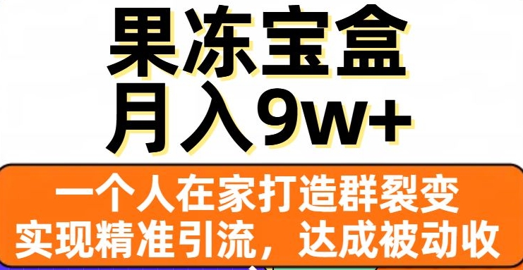 果冻宝盒，一个人在家打造群裂变，实现精准引流，达成被动收入，月入9w+-木石资源网