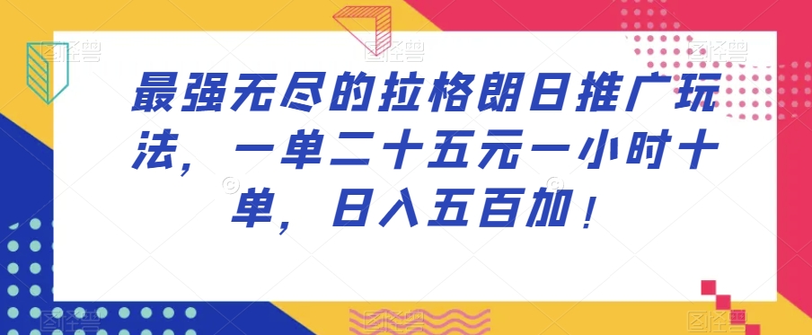 最强无尽的拉格朗日推广玩法，一单二十五元一小时十单，日入五百加！-木石资源网