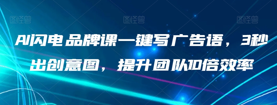 AI闪电品牌课一键写广告语，3秒出创意图，提升团队10倍效率-木石资源网