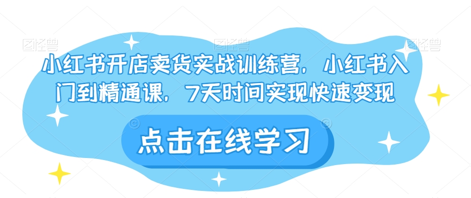 小红书开店卖货实战训练营，小红书入门到精通课，7天时间实现快速变现-木石资源网