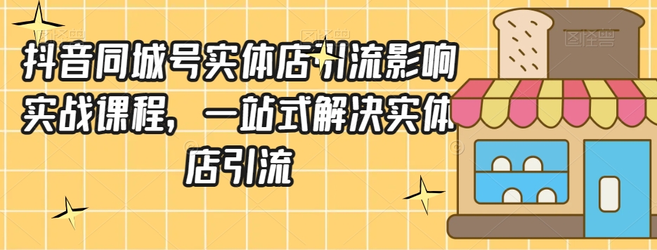抖音同城号实体店引流营销实战课程，一站式解决实体店引流-木石资源网
