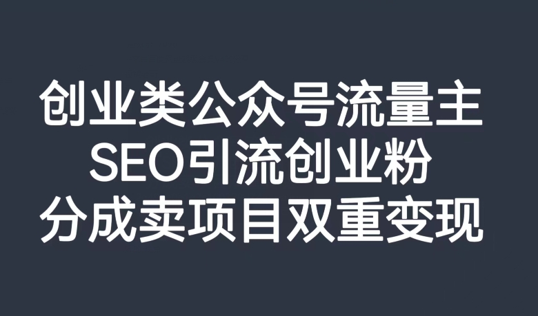 创业类公众号流量主，SEO引流创业粉，分成卖项目双重变现【揭秘】-木石资源网