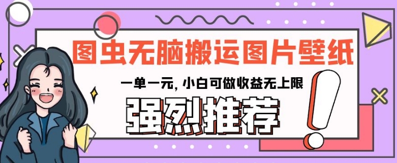 图虫无脑搬运图片壁纸，一单一元，小白可做收益无上限【揭秘】-木石资源网