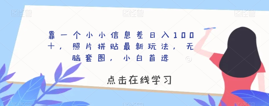 靠一个小小信息差日入100＋，照片拼贴最新玩法，无脑套图，小白首选【揭秘】-木石资源网