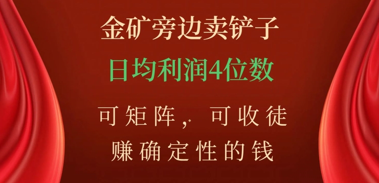金矿旁边卖铲子，赚确定性的钱，可矩阵，可收徒，日均利润4位数【揭秘】-木石资源网