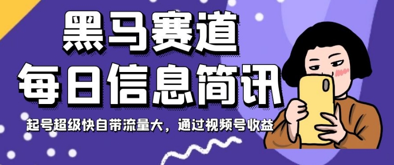 黑马赛道每日信息简讯，起号超级快自带流量大，通过视频号收益【揭秘】-木石资源网