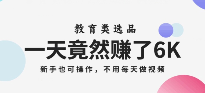 一天竟然赚了6000多，教育类选品，新手也可操作，更不用每天做短视频【揭秘】-木石资源网