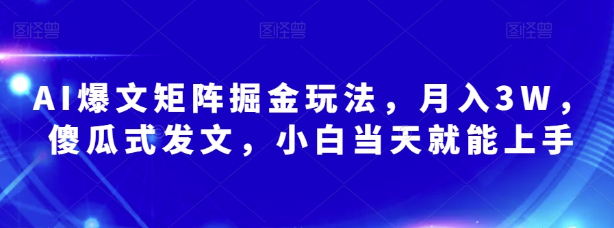 AI爆文矩阵掘金玩法，月入3W，傻瓜式发文，小白当天就能上手【揭秘】-木石资源网