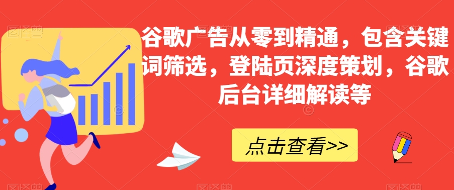 谷歌广告从零到精通，包含关键词筛选，登陆页深度策划，谷歌后台详细解读等-木石资源网