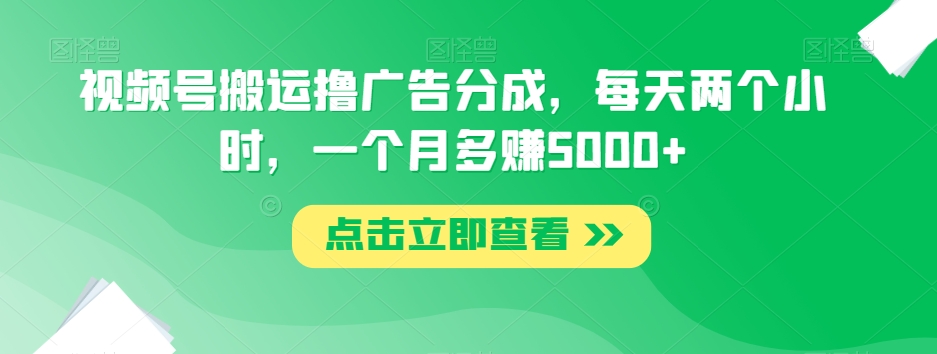 视频号搬运撸广告分成，每天两个小时，一个月多赚5000+-木石资源网
