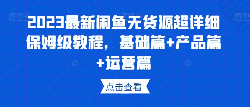 2023最新闲鱼无货源超详细保姆级教程，基础篇+产品篇+运营篇-木石资源网