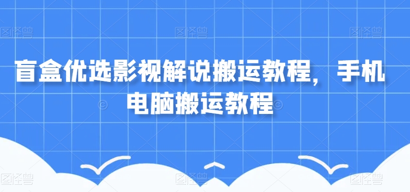 盲盒优选影视解说搬运教程，手机电脑搬运教程-木石资源网