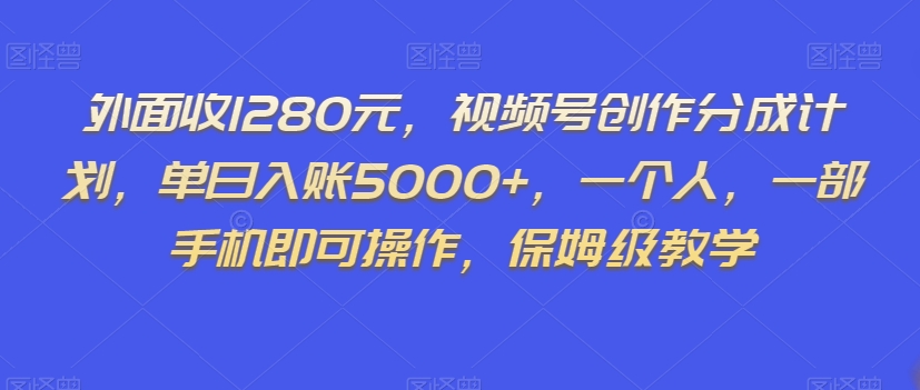 外面收1280元，视频号创作分成计划，单日入账5000+，一个人，一部手机即可操作，保姆级教学【揭秘】-木石资源网