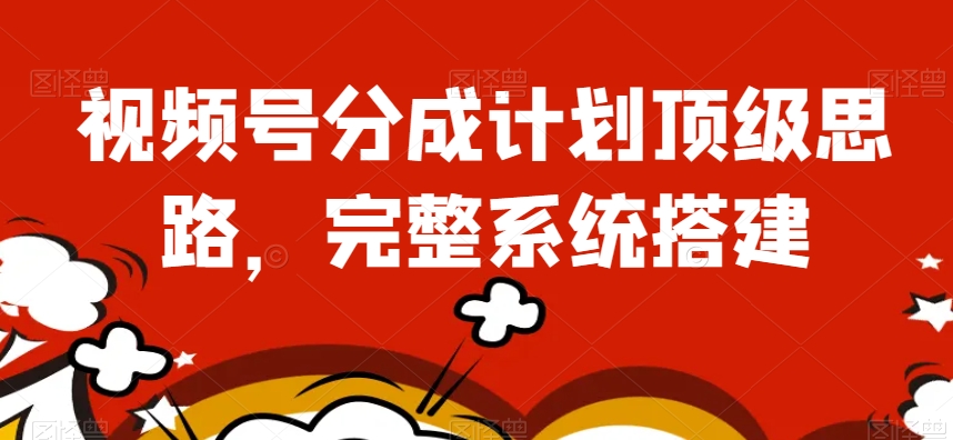 视频号分成计划顶级思路，完整系统搭建【揭秘】-木石资源网